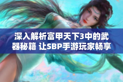 深入解析富甲天下3中的武器秘籍 让SBP手游玩家畅享战斗乐趣与策略技巧