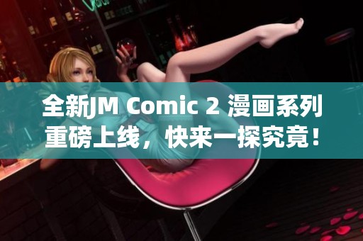 全新JM Comic 2 漫画系列重磅上线，快来一探究竟！