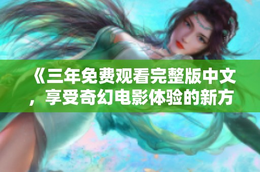 《三年免费观看完整版中文，享受奇幻电影体验的新方式》