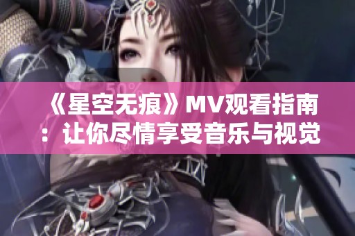 《星空无痕》MV观看指南：让你尽情享受音乐与视觉的盛宴