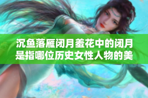 沉鱼落雁闭月羞花中的闭月是指哪位历史女性人物的美丽传说