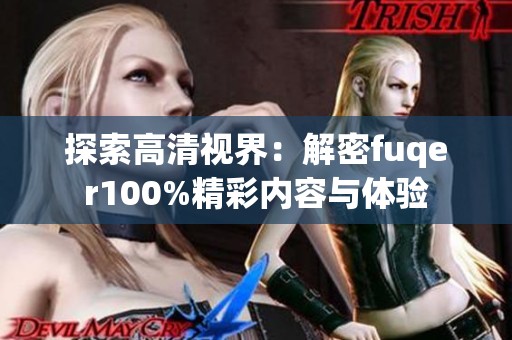 探索高清视界：解密fuqer100%精彩内容与体验