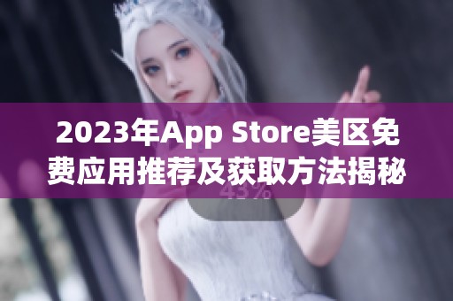 2023年App Store美区免费应用推荐及获取方法揭秘