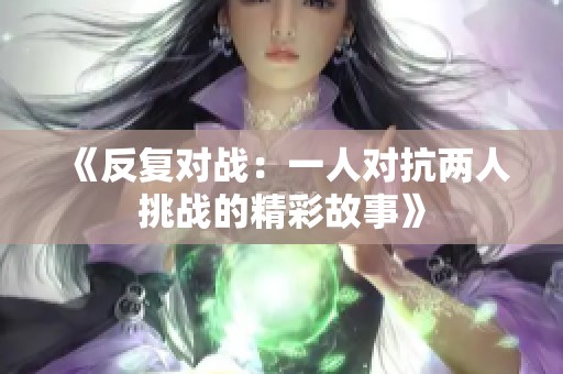 《反复对战：一人对抗两人挑战的精彩故事》