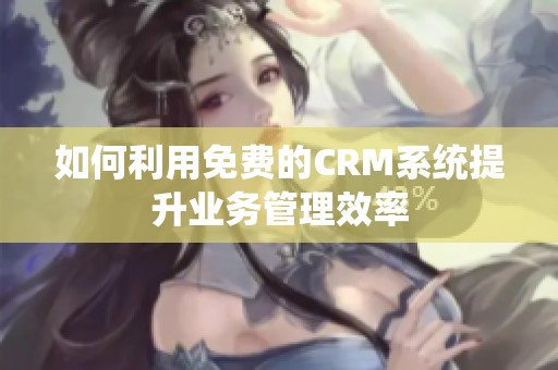 如何利用免费的CRM系统提升业务管理效率