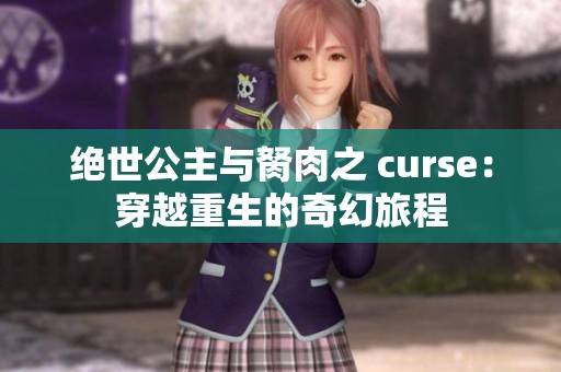 绝世公主与胬肉之 curse：穿越重生的奇幻旅程