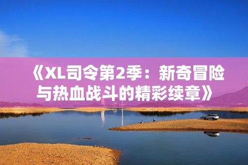 《XL司令第2季：新奇冒险与热血战斗的精彩续章》