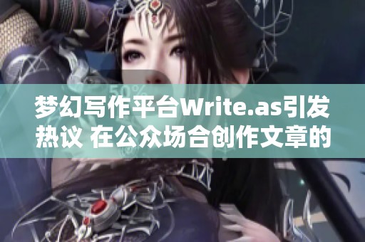 梦幻写作平台Write.as引发热议 在公众场合创作文章的新趋势