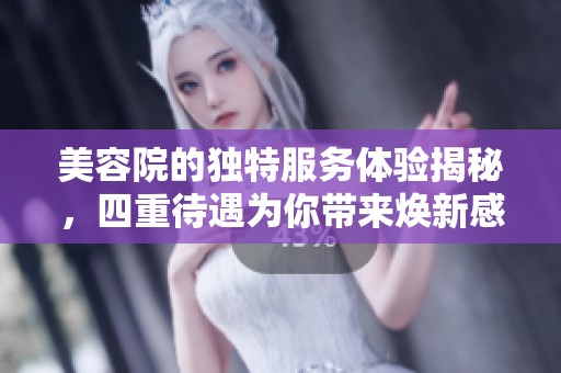 美容院的独特服务体验揭秘，四重待遇为你带来焕新感受