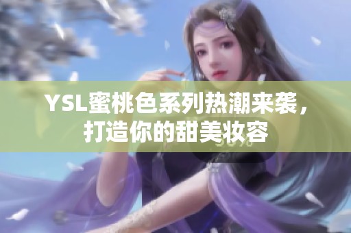 YSL蜜桃色系列热潮来袭，打造你的甜美妆容