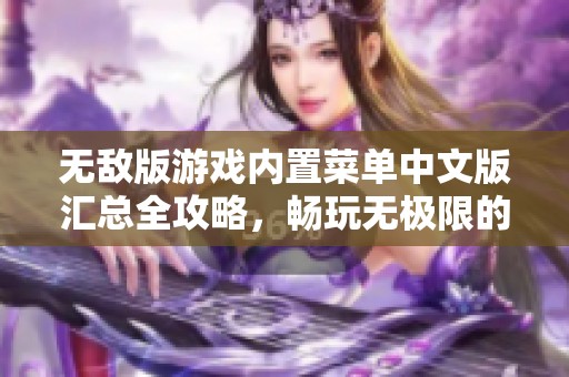 无敌版游戏内置菜单中文版汇总全攻略，畅玩无极限的精彩游戏体验与推荐