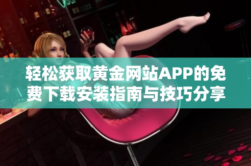 轻松获取黄金网站APP的免费下载安装指南与技巧分享