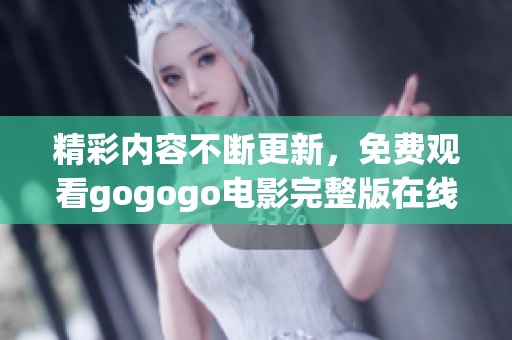 精彩内容不断更新，免费观看gogogo电影完整版在线看