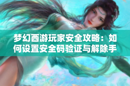 梦幻西游玩家安全攻略：如何设置安全码验证与解除手机关联的全面步骤指南