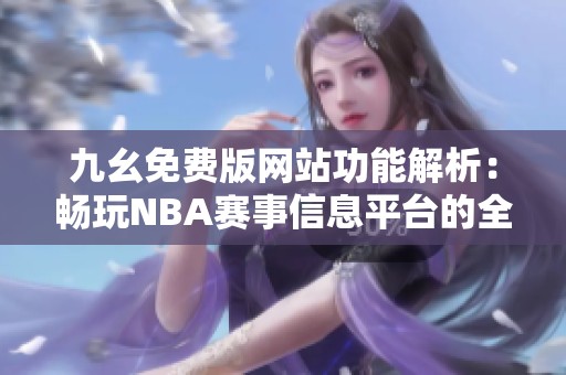 九幺免费版网站功能解析：畅玩NBA赛事信息平台的全新体验