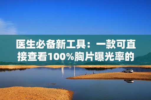 医生必备新工具：一款可直接查看100%胸片曝光率的软件