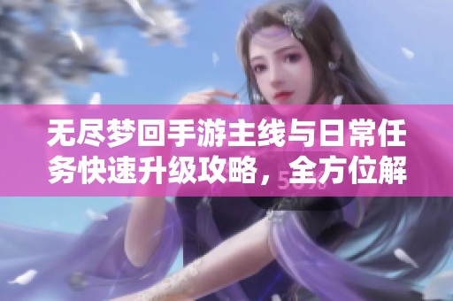 无尽梦回手游主线与日常任务快速升级攻略，全方位解析鸟人助手的使用技巧