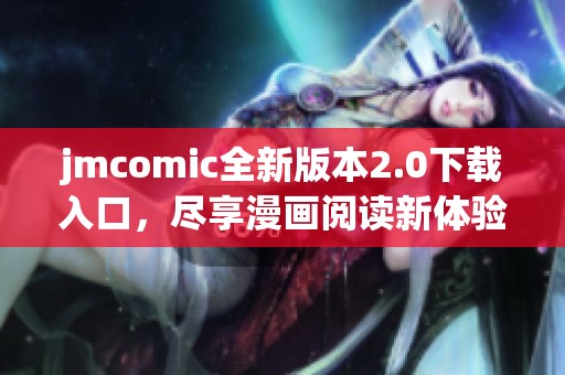 jmcomic全新版本2.0下载入口，尽享漫画阅读新体验！