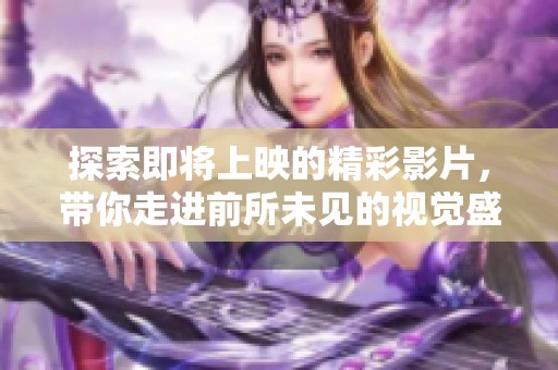 探索即将上映的精彩影片，带你走进前所未见的视觉盛宴