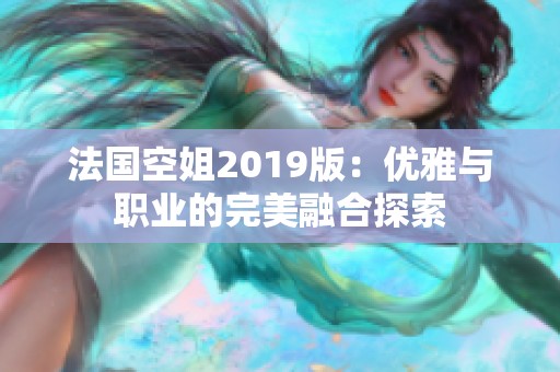 法国空姐2019版：优雅与职业的完美融合探索