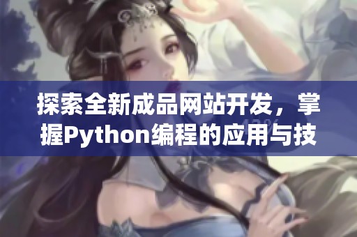 探索全新成品网站开发，掌握Python编程的应用与技巧