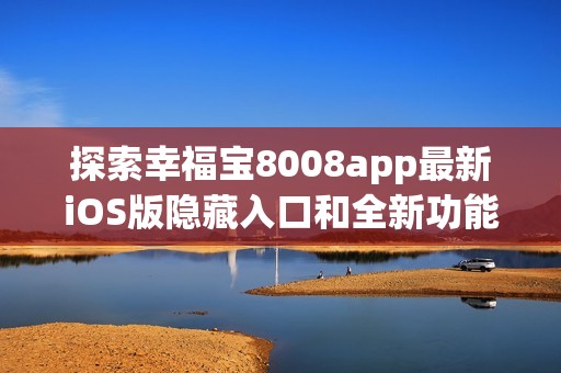 探索幸福宝8008app最新iOS版隐藏入口和全新功能揭秘