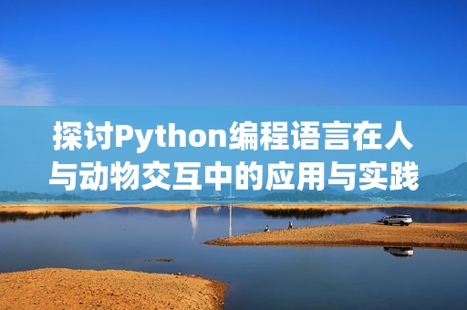 探讨Python编程语言在人与动物交互中的应用与实践