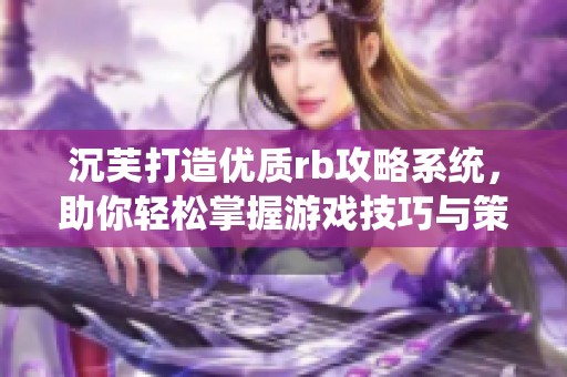 沉芙打造优质rb攻略系统，助你轻松掌握游戏技巧与策略