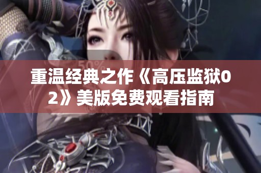 重温经典之作《高压监狱02》美版免费观看指南