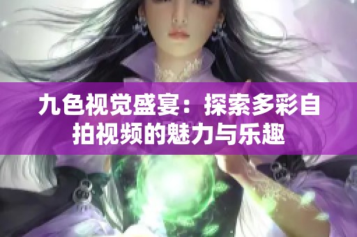 九色视觉盛宴：探索多彩自拍视频的魅力与乐趣