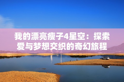 我的漂亮瘦子4星空：探索爱与梦想交织的奇幻旅程