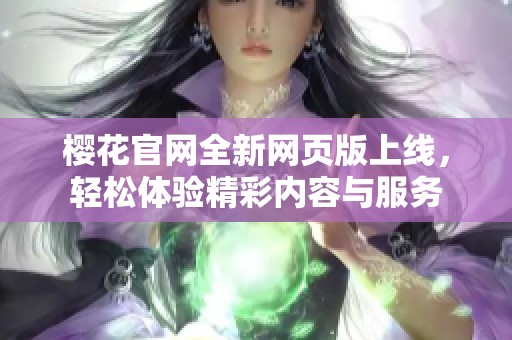 樱花官网全新网页版上线，轻松体验精彩内容与服务