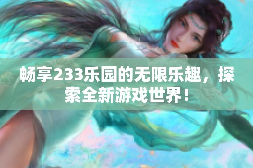 畅享233乐园的无限乐趣，探索全新游戏世界！