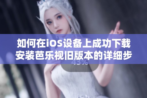 如何在iOS设备上成功下载安装芭乐视旧版本的详细步骤