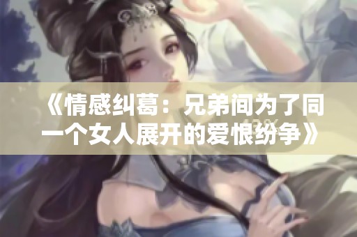 《情感纠葛：兄弟间为了同一个女人展开的爱恨纷争》