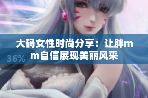 大码女性时尚分享：让胖mm自信展现美丽风采