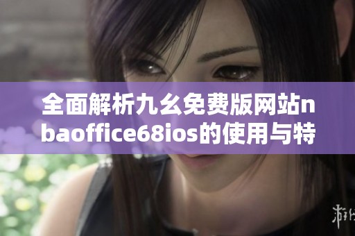 全面解析九幺免费版网站nbaoffice68ios的使用与特色功能