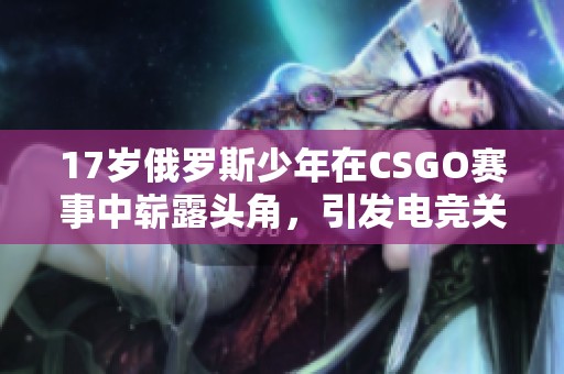 17岁俄罗斯少年在CSGO赛事中崭露头角，引发电竞关注