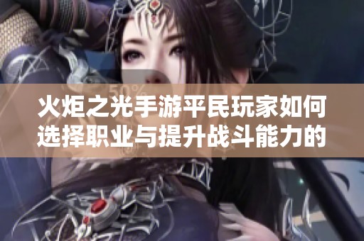 火炬之光手游平民玩家如何选择职业与提升战斗能力的全面攻略