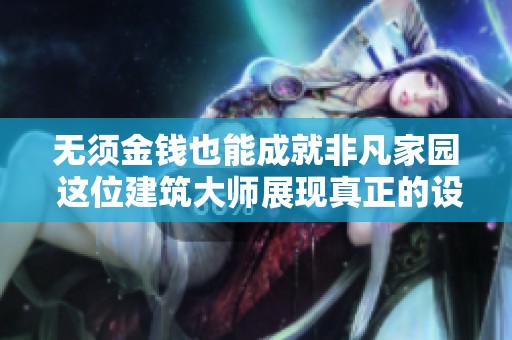 无须金钱也能成就非凡家园 这位建筑大师展现真正的设计魅力与豪华风范