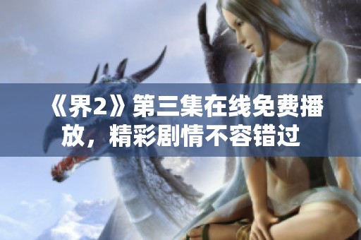 《界2》第三集在线免费播放，精彩剧情不容错过