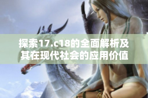 探索17.c18的全面解析及其在现代社会的应用价值