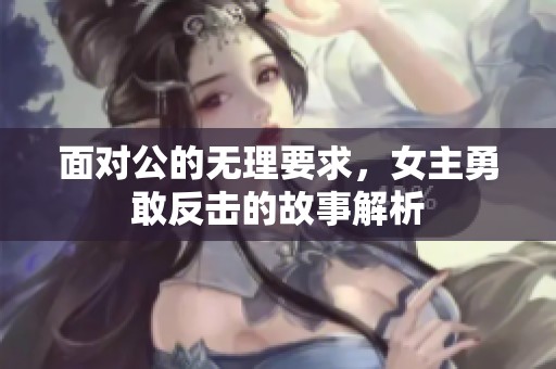 面对公的无理要求，女主勇敢反击的故事解析