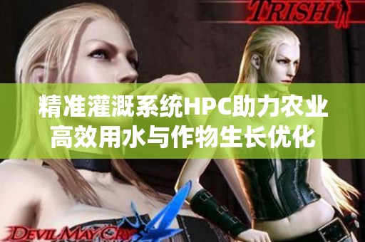 精准灌溉系统HPC助力农业高效用水与作物生长优化