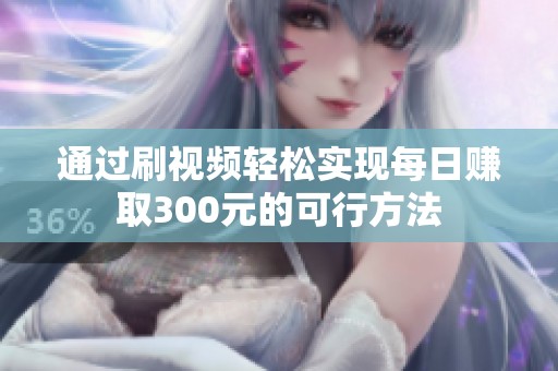 通过刷视频轻松实现每日赚取300元的可行方法