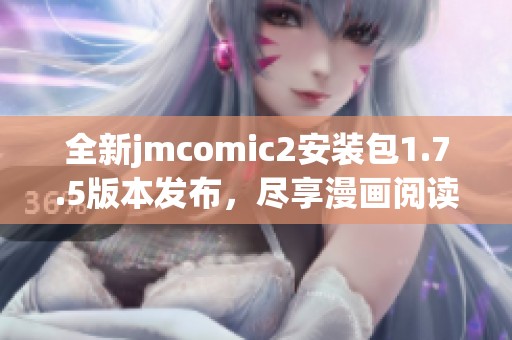 全新jmcomic2安装包1.7.5版本发布，尽享漫画阅读新体验