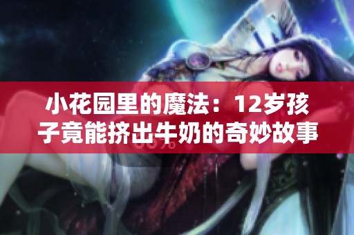 小花园里的魔法：12岁孩子竟能挤出牛奶的奇妙故事
