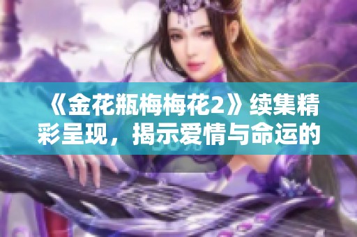 《金花瓶梅梅花2》续集精彩呈现，揭示爱情与命运的纠葛故事