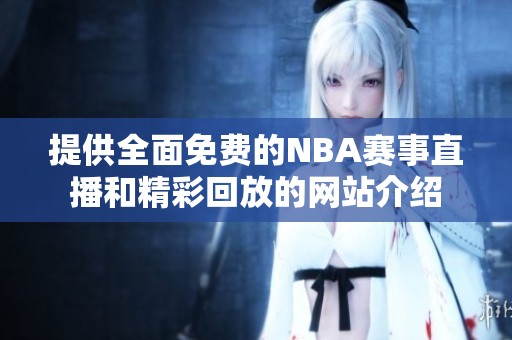 提供全面免费的NBA赛事直播和精彩回放的网站介绍