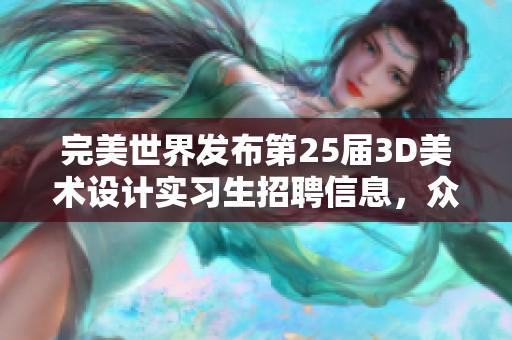 完美世界发布第25届3D美术设计实习生招聘信息，众多职位等你来挑战！